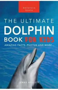 Dolphins The Ultimate Dolphin Book for Kids: 100+ Amazing Dolphin Facts, Photos, Quiz + More