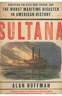 Sultana: Surviving the Civil War, Prison, and the Worst Maritime Disaster in American History