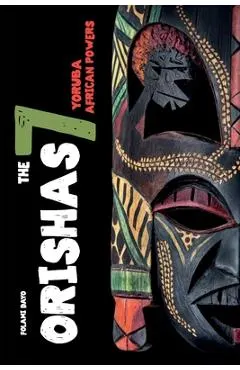 Orishas The 7 Yoruba African Powers: A Guide to Discover the Practices, Spells, Offerings of the Main Divine Feminine Goddesses of the Yoruba and Sant