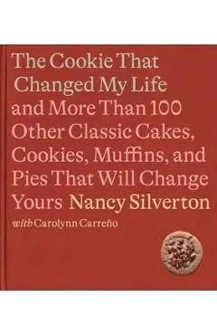 The Cookie That Changed My Life: And More Than 100 Other Classic Cakes, Cookies, Muffins, and Pies That Will Change Yours: A Cookbook