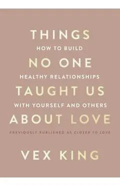 Things No One Taught Us about Love: How to Attract the Right Relationships and Deepen Your Connections