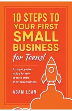 10 Steps to Your First Small Business (For Teens): A step-by-step guide for any teen to start their own business