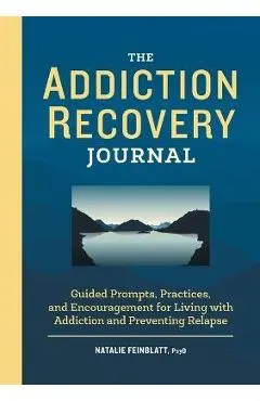 The Addiction Recovery Journal: Guided Prompts, Practices, and Encouragement for Living with Addiction and Preventing Relapse