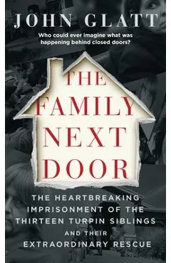 The Family Next Door: The Heartbreaking Imprisonment of the Thirteen Turpin Siblings and Their Extraordinary Rescue