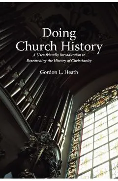Doing Church History: A User-Friendly Introduction to Researching the History of Christianity