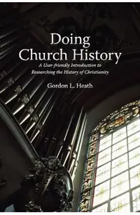 Doing Church History: A User-Friendly Introduction to Researching the History of Christianity