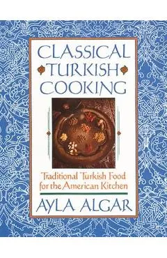 Classical Turkish Cooking: Traditional Turkish Food for the American Kitchen