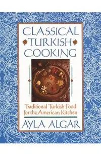 Classical Turkish Cooking: Traditional Turkish Food for the American Kitchen