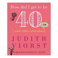 How Did I Get to Be 40 and Other Atrocities