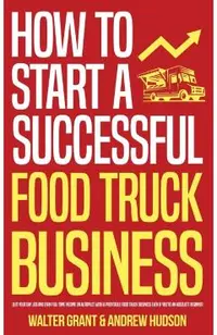 How to Start a Successful Food Truck Business: Quit Your Day Job and Earn Full-time Income on Autopilot With a Profitable Food Truck Business Even if