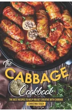 The Cabbage Cookbook: The Best Recipes to Help You Get Creative with Cabbage