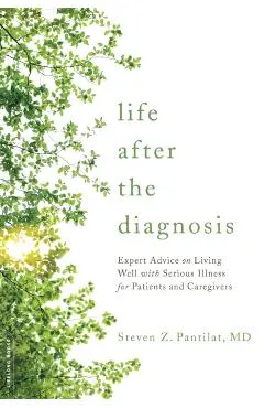 Life After the Diagnosis: Expert Advice on Living Well with Serious Illness for Patients and Caregivers