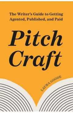 Pitch Craft: The Writer's Guide to Getting Agented, Published, and Paid
