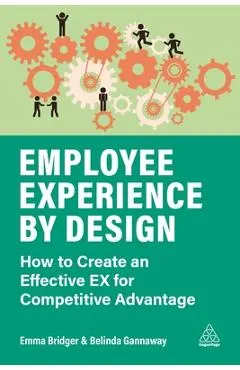 Employee Experience by Design: How to Create an Effective Ex for Competitive Advantage