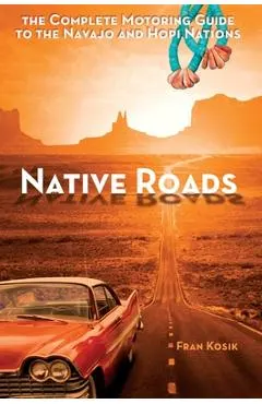 Native Roads: The Complete Motoring Guide to the Navajo and Hopi Nations