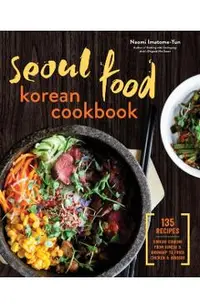 Seoul Food Korean Cookbook: Korean Cooking from Kimchi and Bibimbap to Fried Chicken and Bingsoo