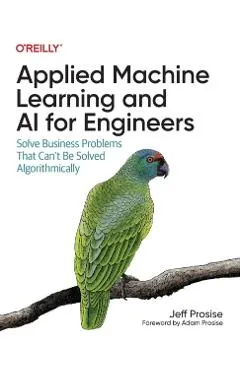 Applied Machine Learning and AI for Engineers: Solve Business Problems That Can't Be Solved Algorithmically