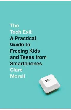 The Tech Exit: A Practical Guide to Freeing Kids and Teens from Smartphones