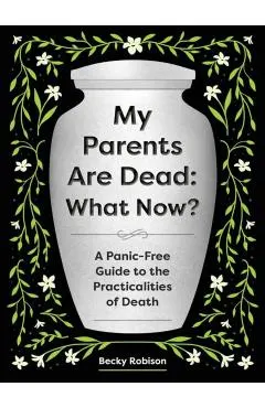 My Parents Are Dead: What Now?: A Panic-Free Guide to the Practicalities of Death