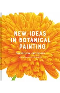 New Ideas in Botanical Painting: Composition and Colour