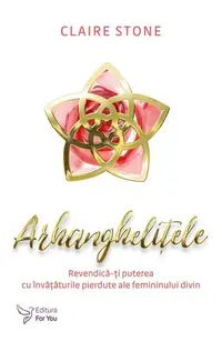 Arhanghelițele. Revendică-ți puterea cu învățăturile pierdute ale femininului divin - Paperback - Claire Stone