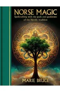 Norse Magic: Spellcrafting with the Gods and Goddesses of the Nordic Tradition