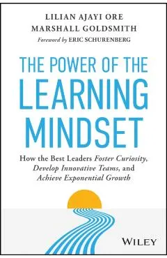 The Power of the Learning Mindset: How the Best Leaders Foster Curiosity, Develop Innovative Teams, and Achieve Exponential Growth