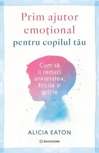 Prim ajutor emoțional pentru copilul tău - Paperback brosat - Alicia Eaton