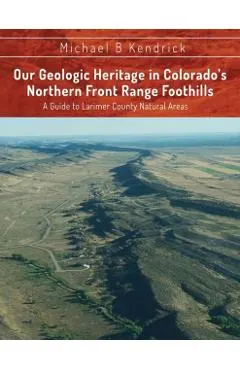 Our Geologic Heritage in Colorado's Northern Front Range Foothills: A Guide to Larimer County Natural Areas