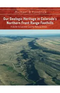 Our Geologic Heritage in Colorado's Northern Front Range Foothills: A Guide to Larimer County Natural Areas