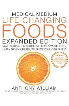Medical Medium Life-Changing Foods Expanded Edition: Save Yourself & Your Loved Ones with Fruits, Leafy Greens, Herbs, Wild Foods & Vegetables