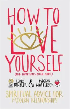 How to Love Yourself (and Sometimes Other People): Spiritual Advice for Modern Relationships