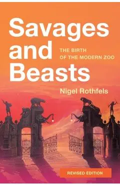 Savages and Beasts: The Birth of the Modern Zoo