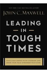 Leading in Tough Times: Overcome Even the Greatest Challenges with Courage and Confidence