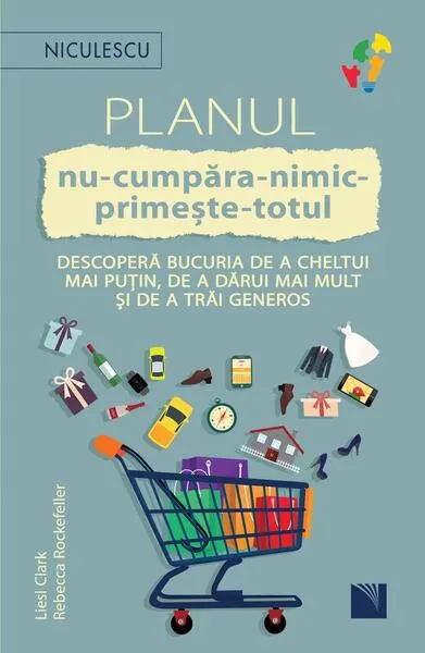Planul nu-cumpăra-nimic-primește-totul. Descoperă bucuria de a cheltui mai puțin, de a dărui mai mult și de a trăi generos - Paperback - Liesl Clark, Rebecca Rockefeller