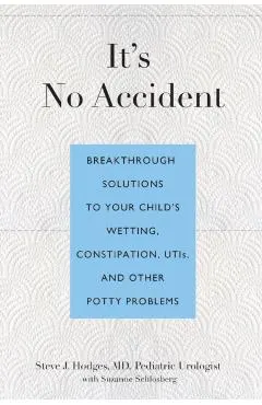It's No Accident: Breakthrough Solutions to Your Child's Wetting, Constipation, UTIs, and Other Potty Problems