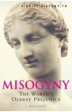 A Brief History of Misogyny: The World's Oldest Prejudice