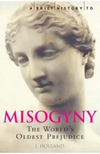 A Brief History of Misogyny: The World's Oldest Prejudice