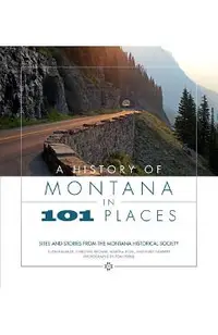 A History of Montana in 101 Places: Sites and Stories from the Montana Historical Society