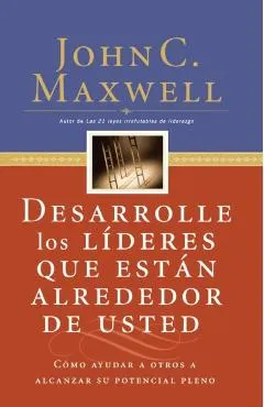 Desarrolle Los L�deres Que Est�n Alrededor de Usted: C�mo Ayudar a Otros a Alcanzar Su Potencial Pleno = Developing the Leaders Around You