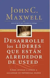 Desarrolle Los L�deres Que Est�n Alrededor de Usted: C�mo Ayudar a Otros a Alcanzar Su Potencial Pleno = Developing the Leaders Around You