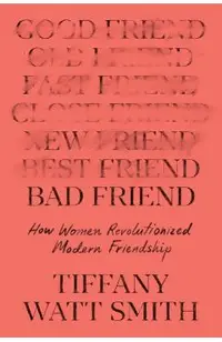 Bad Friend: How Women Revolutionized Modern Friendship