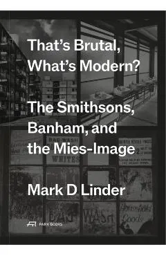 That's Brutal, What's Modern?: The Smithsons, Banham, and the Mies-Image