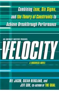 Velocity: Combining Lean, Six SIGMA and the Theory of Constraints to Achieve Breakthrough Performance - A Business Novel