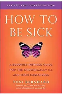 How to Be Sick (Second Edition): A Buddhist-Inspired Guide for the Chronically Ill and Their Caregivers