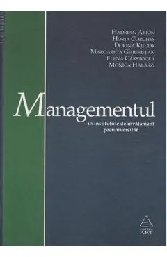 Managementul in institutiile de invatamant preuniversitar - Hadrian Arion, Horia Corches, Dorina Kudor, Margareta Ghiurutan, Elena Carstocea, Monica Halaszi