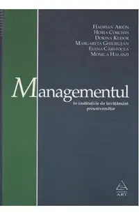 Managementul in institutiile de invatamant preuniversitar - Hadrian Arion, Horia Corches, Dorina Kudor, Margareta Ghiurutan, Elena Carstocea, Monica Halaszi