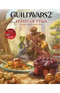 Guild Wars 2: Feasts of Tyria: Recipes from Kryta to Elona