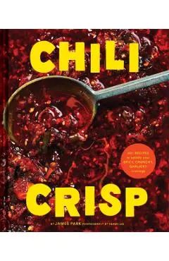 Chili Crisp: 50+ Recipes to Satisfy Your Spicy, Crunchy, Garlicky Cravings