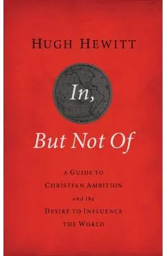 In, But Not of Revised and Updated: A Guide to Christian Ambition and the Desire to Influence the World